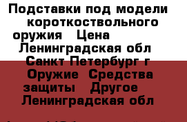 Подставки под модели   короткоствольного оружия › Цена ­ 300-700 - Ленинградская обл., Санкт-Петербург г. Оружие. Средства защиты » Другое   . Ленинградская обл.